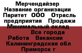 Мерчендайзер › Название организации ­ Паритет, ООО › Отрасль предприятия ­ Продажи › Минимальный оклад ­ 21 000 - Все города Работа » Вакансии   . Калининградская обл.,Приморск г.